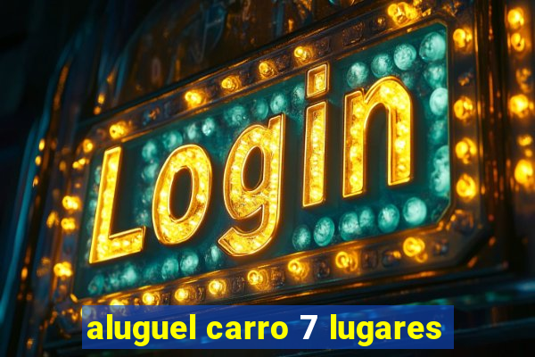 aluguel carro 7 lugares